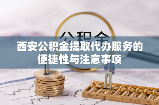 北戴河西安公积金提取代办服务的便捷性与注意事项