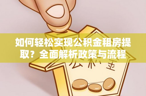 北戴河如何轻松实现公积金租房提取？全面解析政策与流程